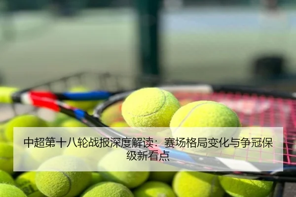 中超第十八轮战报深度解读：赛场格局变化与争冠保级新看点