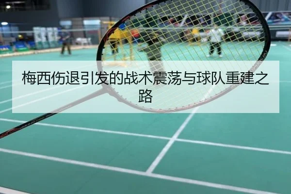 梅西伤退引发的战术震荡与球队重建之路