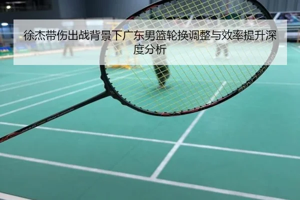 徐杰带伤出战背景下广东男篮轮换调整与效率提升深度分析